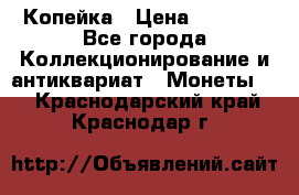 Копейка › Цена ­ 2 000 - Все города Коллекционирование и антиквариат » Монеты   . Краснодарский край,Краснодар г.